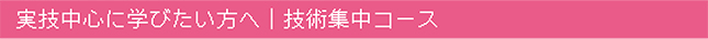 実技中心に学びたい方へ | 技術集中コース